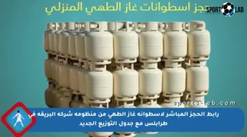 رابط الحجز المباشر لأسطوانة غاز الطهي من منظومة شركة البريقة في طرابلس مع جدول التوزيع الجديد